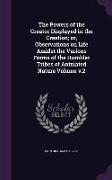 The Powers of the Creator Displayed in the Creation, or, Observations on Life Amidst the Various Forms of the Humbler Tribes of Animated Nature Volume