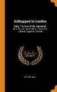 Kidnapped In London: Being The Story Of My Capture By, Detention At, And Release From The Chinese Legation, London