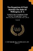 The Dispatches of Field Marshal the Duke of Wellington, K. G.: During His Various Campaigns in India, Denmark, Portugal, Spain, the Low Countries, and
