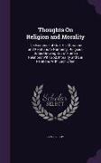 Thoughts On Religion and Morality: The Existence of God, His Character and Relations to Humanity, Religious Duties Growing Out of Human Relations With