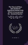 The Chemical News and Journal of Industrial Science, With Which Is Incorporated the chemical Gazette.: A Journal of Practical Chemistry in All Its App