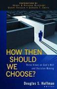 How Then Should We Choose? - Three Views on God`s Will and Decision Making