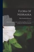 Flora of Nebraska, a List of the Ferns, Conifers and Flowering Plants of the State With Keys for Their Determination