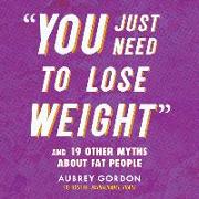 You Just Need to Lose Weight: And 19 Other Myths about Fat People