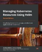 Managing Kubernetes Resources Using Helm - Second Edition