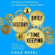 A Brief History of Timekeeping: The Science of Marking Time, from Stonehenge to Atomic Clocks