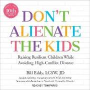 Don't Alienate the Kids: Raising Resilient Children While Avoiding High-Conflict Divorce, 10th Anniversary Edition