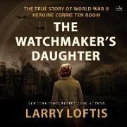 The Watchmaker's Daughter: The True Story of World War II Heroine Corrie Ten Boom