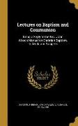 Lectures on Baptism and Communion: Being a Reply to the Rev. John Wood's Manual on Christian Baptism, Its Mode and Subjects