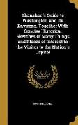 Shanahan's Guide to Washington and Its Environs, Together With Concise Historical Sketches of Many Things and Places of Interest to the Visitor to the