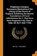 Fragmenta Liturgica, Documents Illustrative of the Liturgy of the Church of England, Exhibiting the Several Emendations of It and Substitutions for It