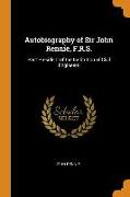 Autobiography of Sir John Rennie, F.R.S.: Past President of the Institution of Civil Engineers