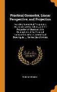 Practical Geometry, Linear Perspective, and Projection: Including Isometrical Perspective, Projections of the Sphere, and the Projection of Shadows, W