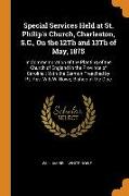 Special Services Held at St. Philip's Church, Charleston, S.C., On the 12Th and 13Th of May, 1875: In Commemoration of the Planting of the Church of E