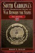 South Carolina's Military Organizations During the War Between the States, Volume III: The Upstate