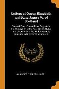 Letters of Queen Elizabeth and King James Vi. of Scotland: Some of Them Printed From Originals in the Possession of the Rev. Edward Ryder, and Others