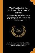 The First Part of the Institutes of the Laws of England: Or, a Commentary Upon Littleton: Not the Name of the Author Only, But of the Law Itself ... H