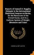 Reports of Samuel B. Ruggles, Delegate to the International Statistical Congress at Berlin, On the Resources of the United States, and On a Uniform Sy