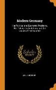 Modern Germany: Her Political and Economic Problems, Her Policy, Her Ambitions, and the Causes of Her Success