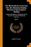 The Whole Works of the Late Rev. Mr. Ebenezer Erskine, Minister of the Gospel at Stirling: Consisting of Sermons and Discourses, On the Most Important