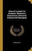 Manuel Complet Du Jardinier, Maraicher, Pépiniériste, Botaniste, Fleuriste Et Paysagiste