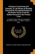 Religious Ceremonies and Customs, Or, the Forms of Worship Practised by the Several Nations of the Known World, From the Earliest Records to the Prese