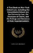 A Text Book on New York School Law, Including the Consolidated School Act, the University Law, the Decisions of Courts, and the Rulings and Decisions