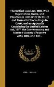 The Settled Land Act, 1882, With Explanation, Notes, and Precedents, Also With the Rules and Forms for Proceedings in Court, and an Appendix Containin