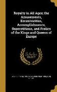 Royalty in All Ages, the Amusements, Eccentricities, Accomplishments, Superstitions, and Frolics of the Kings and Queens of Europe