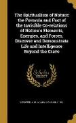 The Spiritualism of Nature, the Formula and Fact of the Invisible Co-relations of Nature's Elements, Energies, and Forces, Discover and Demonstrate Li