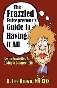 The Frazzled Entrepreneur's Guide to Having It All: Seven Strategies for Living a Balanced Life