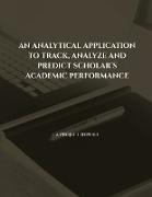 AN ANALYTICAL APPLICATION TO TRACK, ANALYZE AND PREDICT SCHOLAR'S ACADEMIC PERFORMANCE