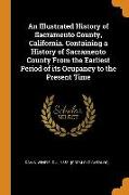 An Illustrated History of Sacramento County, California. Containing a History of Sacramento County From the Earliest Period of its Ocupancy to the Pre