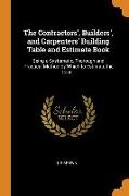 The Contractors', Builders', and Carpenters' Building Table and Estimate Book: Being a Systematic, Thorough and Practical Method by Which to Estimate