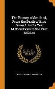 The History of Scotland, From the Death of King James I. in the Year M.Cccc.Xxxvi to the Year M.D.Lxi