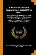 A History of American Manufactures From 1608 to 1860...: Comprising Annals of the Industry of the United States in Machinery, Manufactures and Useful