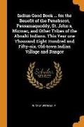 Indian Good Book ... for the Benefit of the Penobscot, Passamaquoddy, St. John's, Micmac, and Other Tribes of the Abnaki Indians. This Year one Thousa