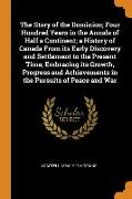 The Story of the Dominion, Four Hundred Years in the Annals of Half a Continent, a History of Canada From its Early Discovery and Settlement to the Pr