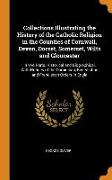 Collections Illustrating the History of the Catholic Religion in the Counties of Cornwall, Devon, Dorset, Somerset, Wilts and Gloucester: In two Parts