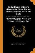 Gaelic Names of Beasts (Mammalia), Birds, Fishes, Insects, Reptiles, etc. in two Parts: 1. Gaelic-English.- 2. English-Gaelic. Part 1. Contains Gaelic