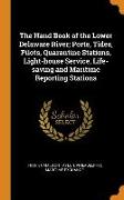 The Hand Book of the Lower Delaware River, Ports, Tides, Pilots, Quarantine Stations, Light-House Service, Life-Saving and Maritime Reporting Stations