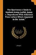 The Sportsman's Guide to Kashmir & Ladak, & c. Reproduced With Additions From Letters Which Appeared in the 'Asian."