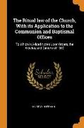 The Ritual law of the Church, With its Application to the Communion and Baptismal Offices: To Which is Added Notes Upon Orders, the Articles, and Cano