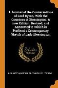 A Journal of the Conversations of Lord Byron, With the Countess of Blessington. A new Edition, Revised, and Annotated to Which is Prefixed a Contempor