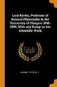 Lord Kelvin, Professor of Natural Philosophy in the University of Glasgow 1846-1899, With and Essay on his Scientific Work