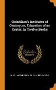 Quintilian's Institutes of Oratory, or, Education of an Orator. In Twelve Books