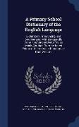 A Primary School Dictionary of the English Language: Explanatory, Pronouncing, and Synonymous: With an Appendix Containing Various Useful Tables Mainl