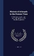 History of Arbroath to the Present Time: With Notices of the Civil and Ecclesiastical Affairs of the Neighbouring District