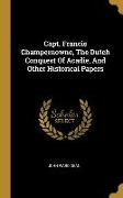 Capt. Francis Champernowne, The Dutch Conquest Of Acadie, And Other Historical Papers