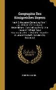 Geographie Des Königreiches Bayern: Nach D. Neuesten Eintheilung Vom 1. Jan. 1838 U. Mit Geschichtl. Ueberblikken: Zum Gebrauche Für Alle Klassen D. K